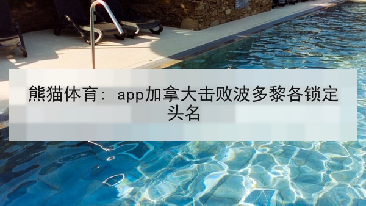 熊猫体育app: 加拿大击败波多黎各锁定头名 熊猫体育app: 加拿大击败波多黎各锁定头名