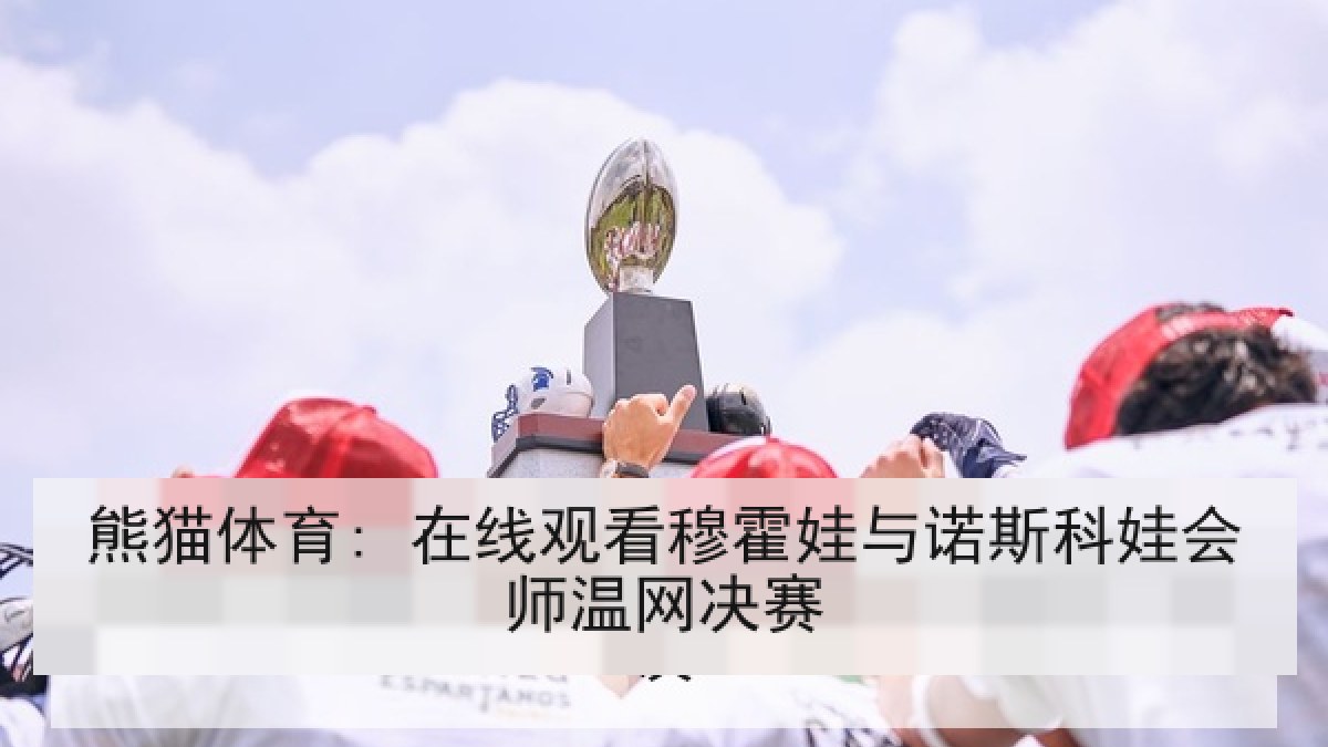 熊猫体育在线观看: 穆霍娃与诺斯科娃会师温网决赛 熊猫体育在线观看: 穆霍娃与诺斯科娃会师温网决赛