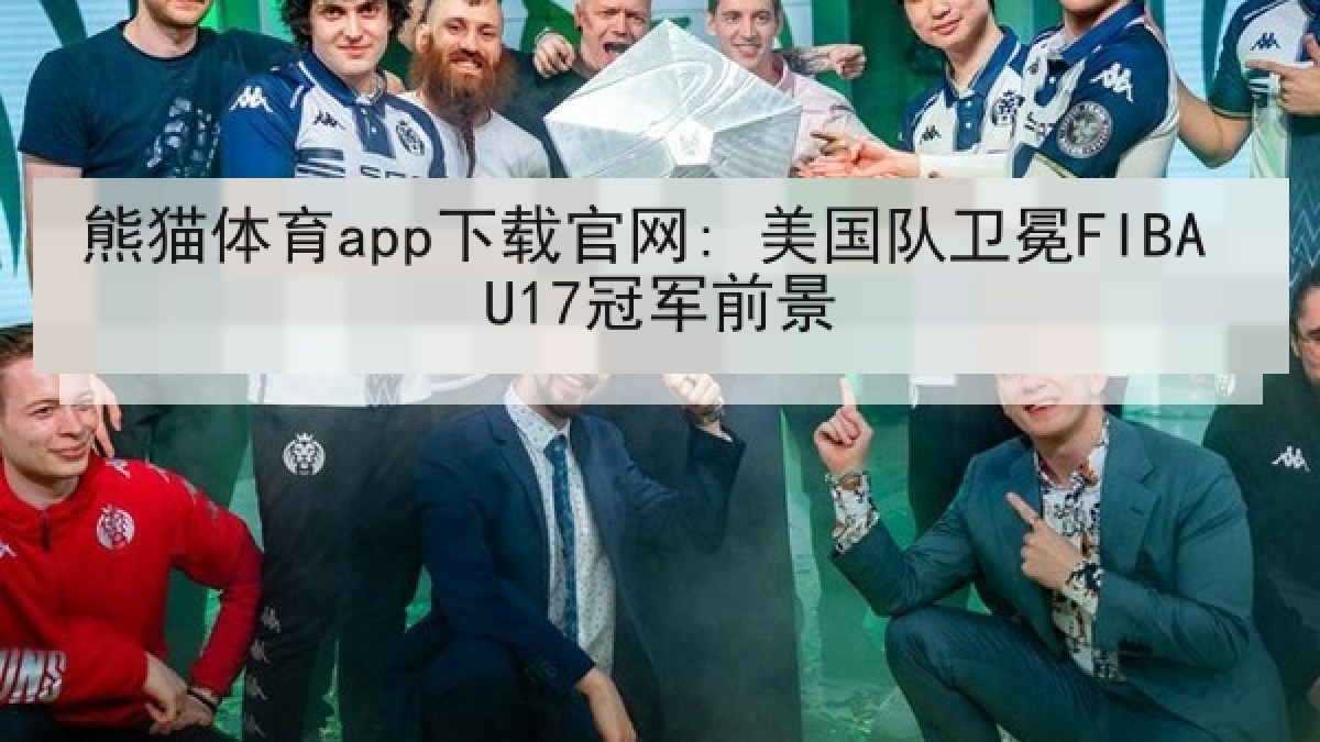 熊猫体育app下载官网: 美国队卫冕FIBA U17冠军前景 熊猫体育app下载官网: 美国队卫冕FIBA U17冠军前景