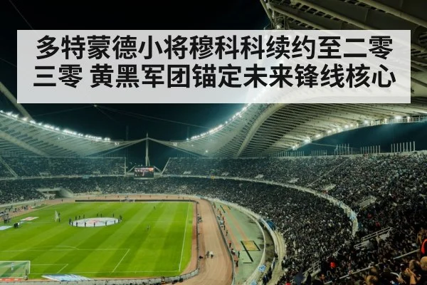 多特蒙德小将穆科科续约至二零三零 黄黑军团锚定未来锋线核心