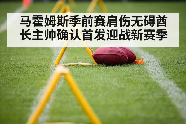 马霍姆斯季前赛肩伤无碍酋长主帅确认首发迎战新赛季