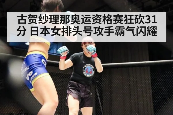 古贺纱理那奥运资格赛狂砍31分 日本女排头号攻手霸气闪耀