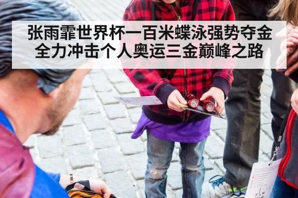 张雨霏世界杯一百米蝶泳强势夺金全力冲击个人奥运三金巅峰之路